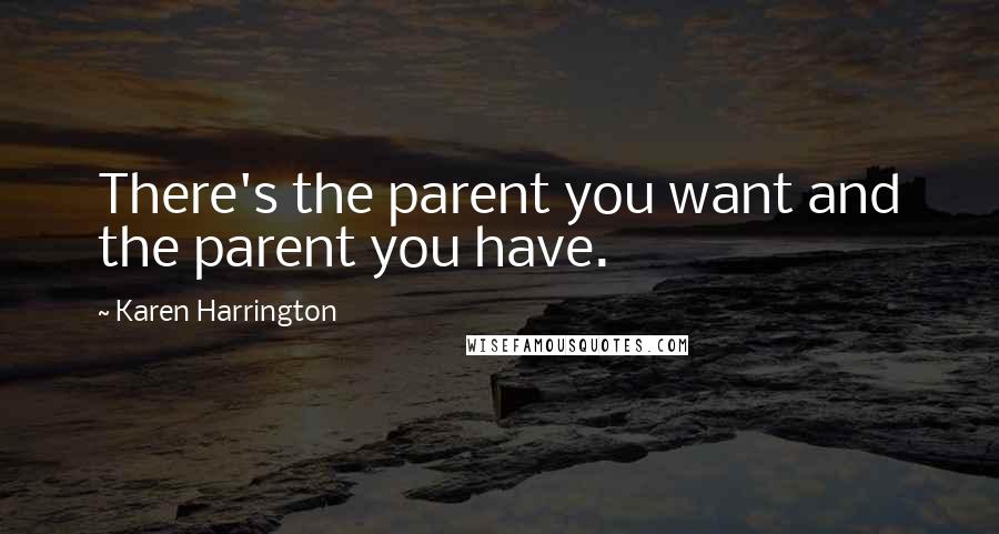 Karen Harrington Quotes: There's the parent you want and the parent you have.