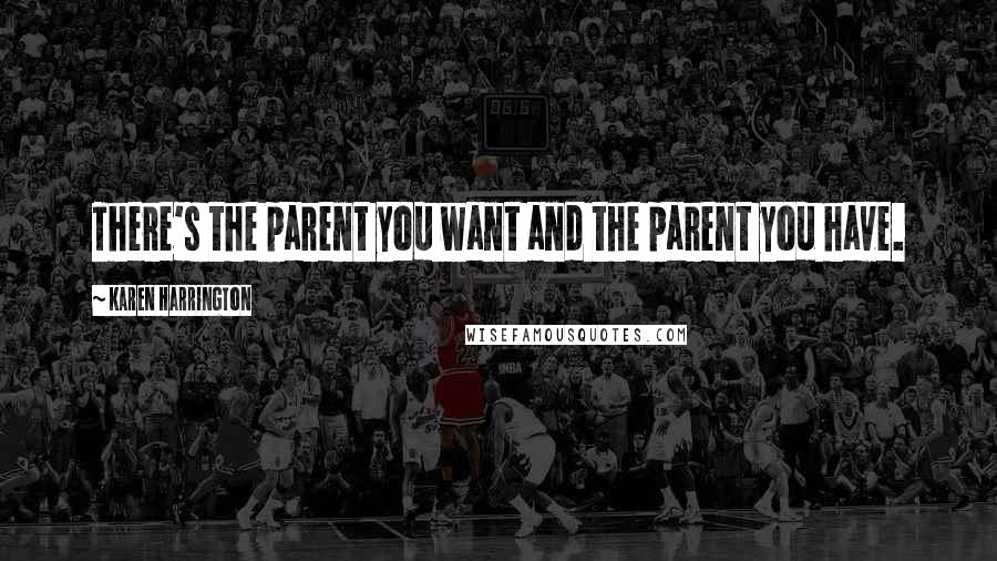 Karen Harrington Quotes: There's the parent you want and the parent you have.