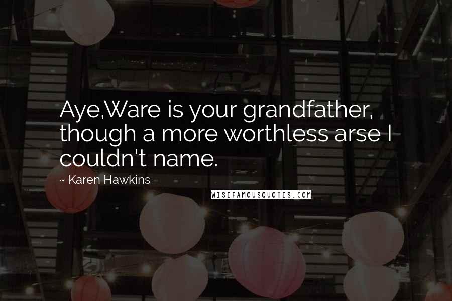Karen Hawkins Quotes: Aye,Ware is your grandfather, though a more worthless arse I couldn't name.