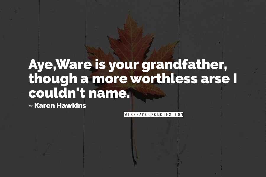 Karen Hawkins Quotes: Aye,Ware is your grandfather, though a more worthless arse I couldn't name.