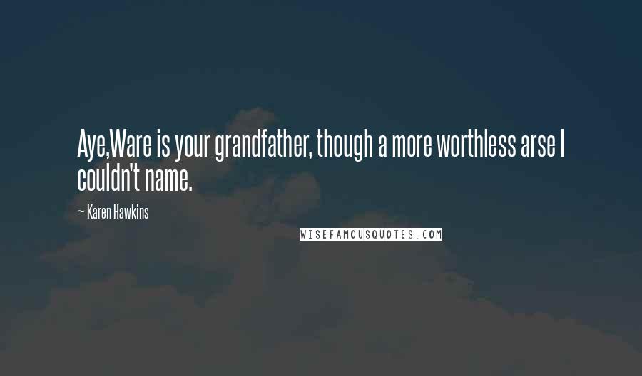 Karen Hawkins Quotes: Aye,Ware is your grandfather, though a more worthless arse I couldn't name.