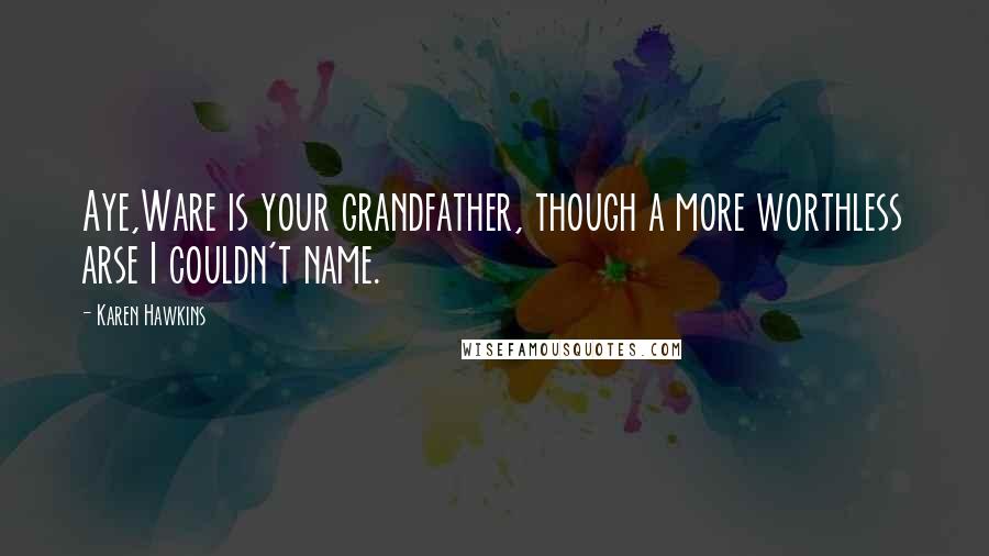 Karen Hawkins Quotes: Aye,Ware is your grandfather, though a more worthless arse I couldn't name.