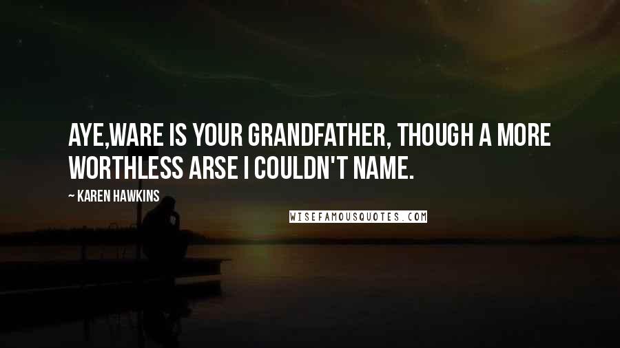 Karen Hawkins Quotes: Aye,Ware is your grandfather, though a more worthless arse I couldn't name.