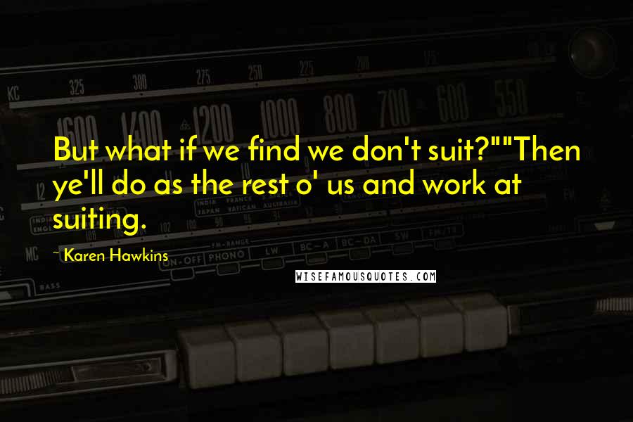 Karen Hawkins Quotes: But what if we find we don't suit?""Then ye'll do as the rest o' us and work at suiting.