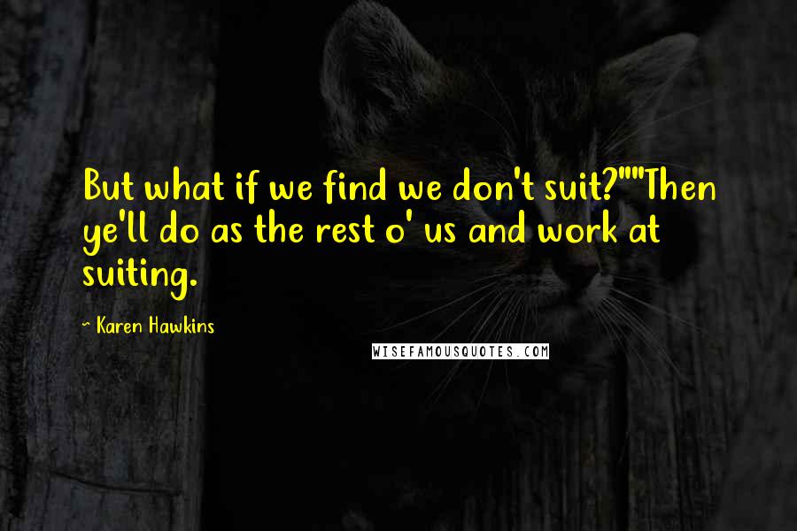 Karen Hawkins Quotes: But what if we find we don't suit?""Then ye'll do as the rest o' us and work at suiting.