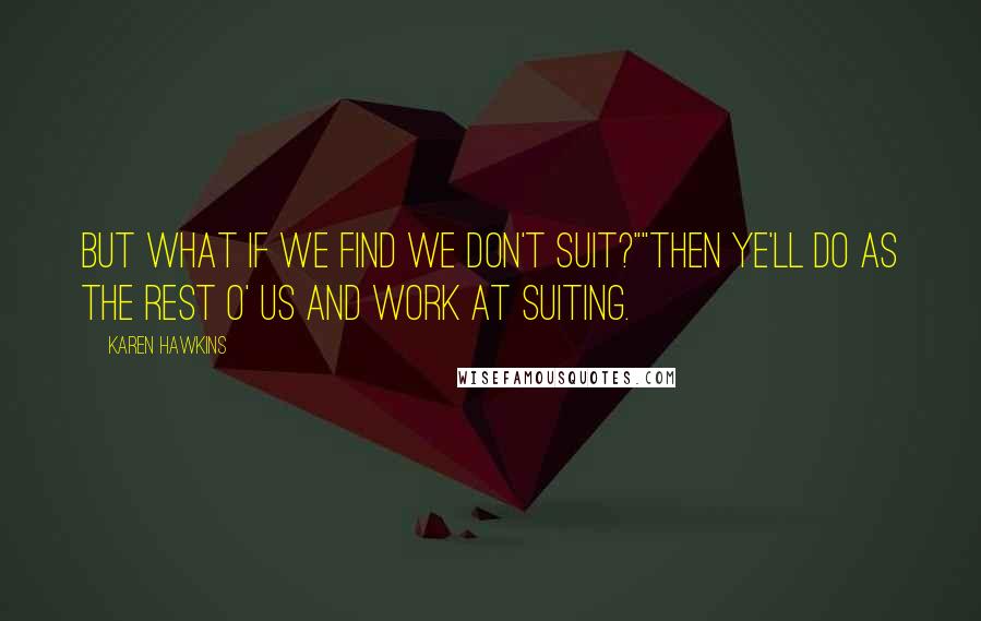 Karen Hawkins Quotes: But what if we find we don't suit?""Then ye'll do as the rest o' us and work at suiting.