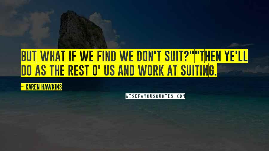 Karen Hawkins Quotes: But what if we find we don't suit?""Then ye'll do as the rest o' us and work at suiting.