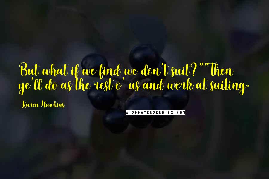 Karen Hawkins Quotes: But what if we find we don't suit?""Then ye'll do as the rest o' us and work at suiting.