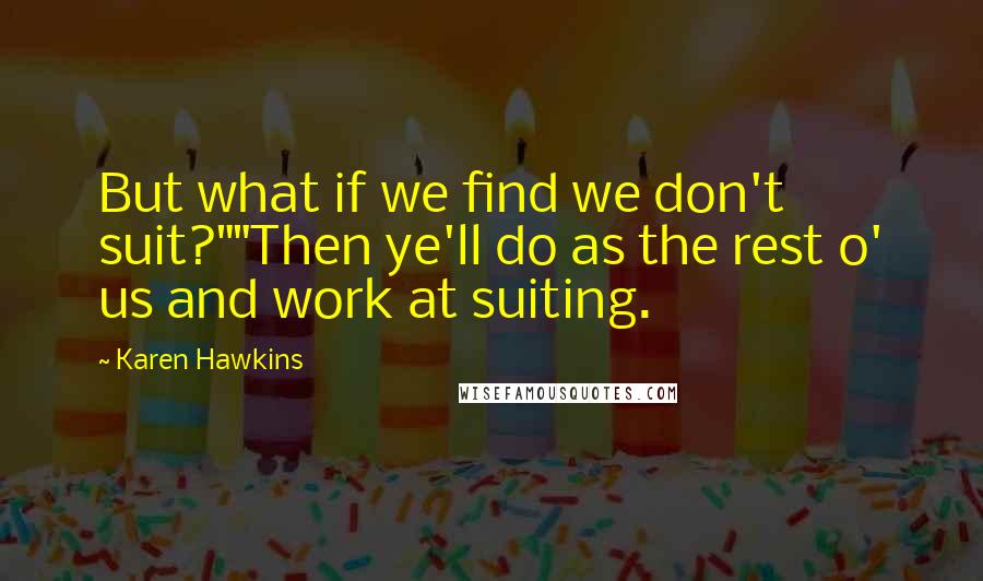Karen Hawkins Quotes: But what if we find we don't suit?""Then ye'll do as the rest o' us and work at suiting.