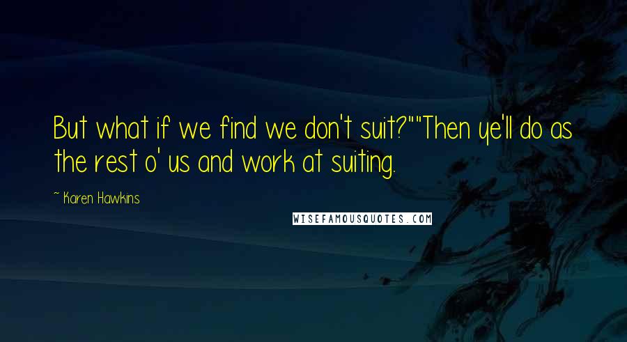Karen Hawkins Quotes: But what if we find we don't suit?""Then ye'll do as the rest o' us and work at suiting.