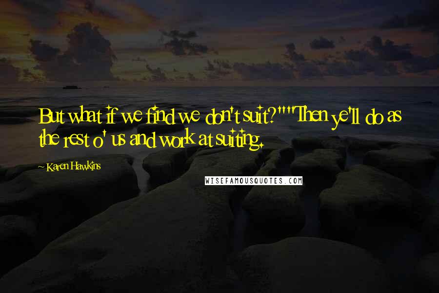Karen Hawkins Quotes: But what if we find we don't suit?""Then ye'll do as the rest o' us and work at suiting.