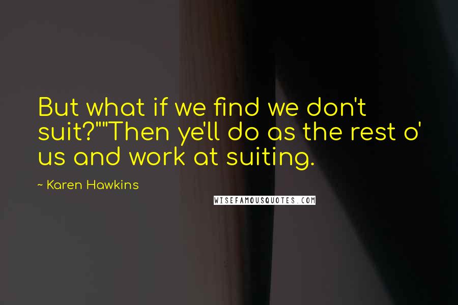 Karen Hawkins Quotes: But what if we find we don't suit?""Then ye'll do as the rest o' us and work at suiting.