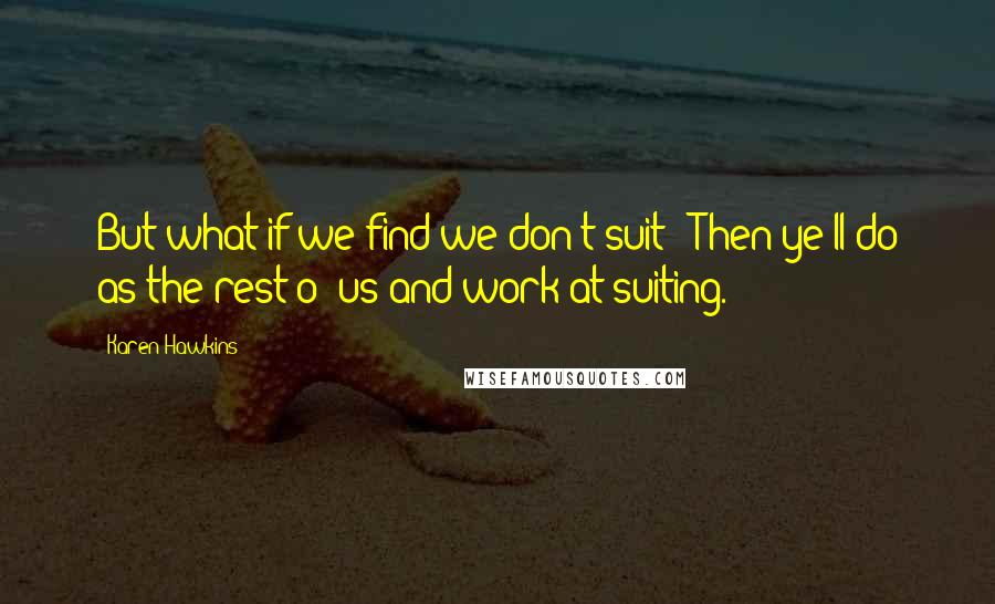 Karen Hawkins Quotes: But what if we find we don't suit?""Then ye'll do as the rest o' us and work at suiting.