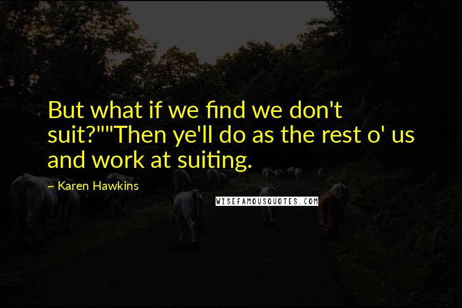 Karen Hawkins Quotes: But what if we find we don't suit?""Then ye'll do as the rest o' us and work at suiting.