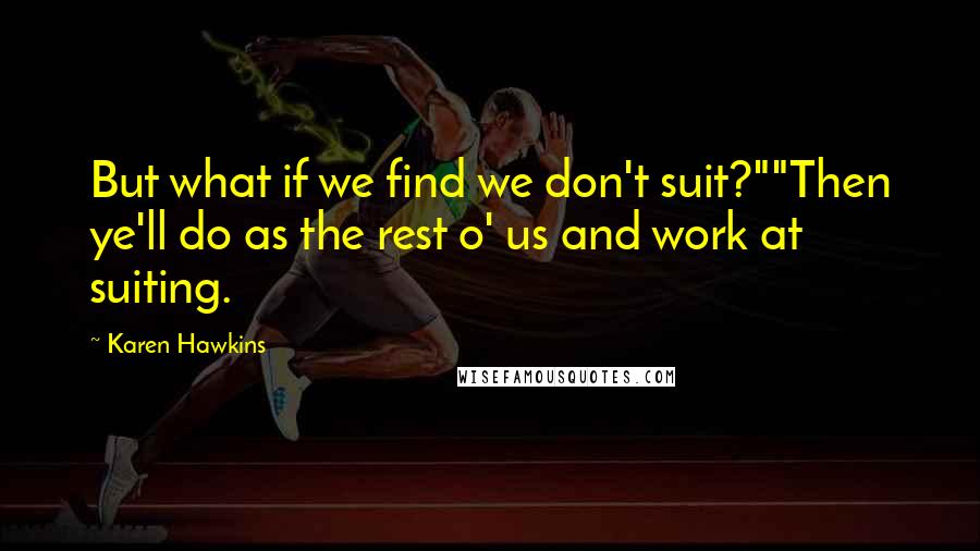 Karen Hawkins Quotes: But what if we find we don't suit?""Then ye'll do as the rest o' us and work at suiting.