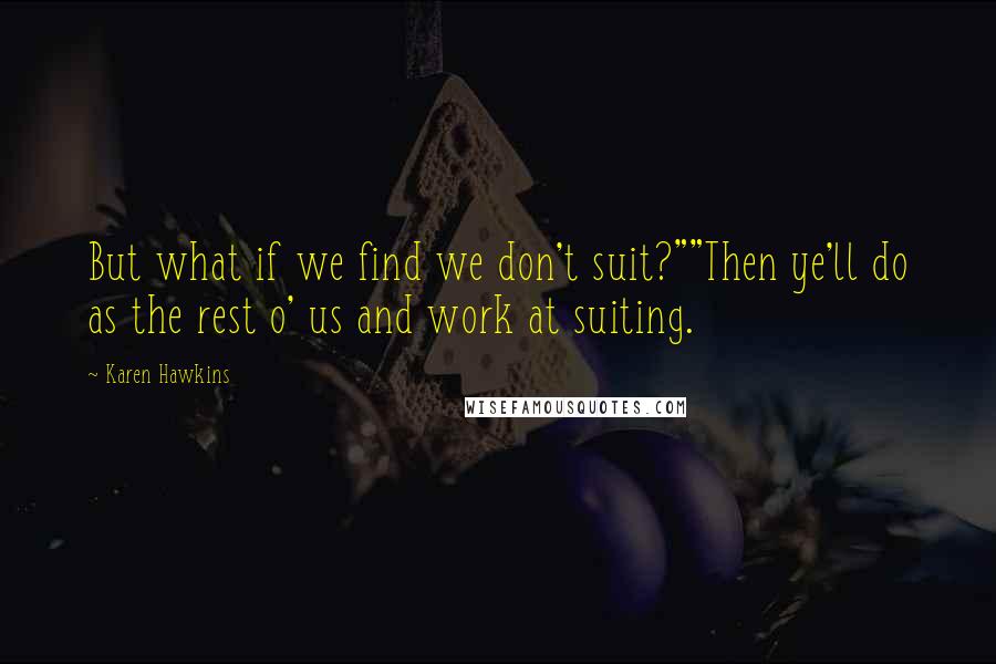 Karen Hawkins Quotes: But what if we find we don't suit?""Then ye'll do as the rest o' us and work at suiting.