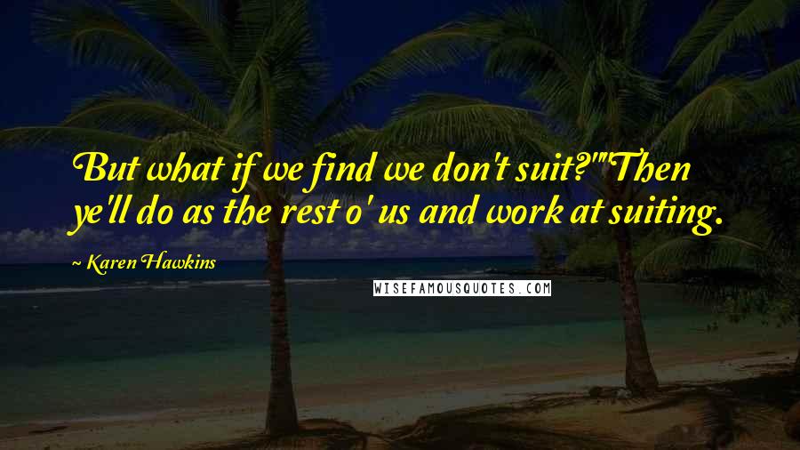Karen Hawkins Quotes: But what if we find we don't suit?""Then ye'll do as the rest o' us and work at suiting.