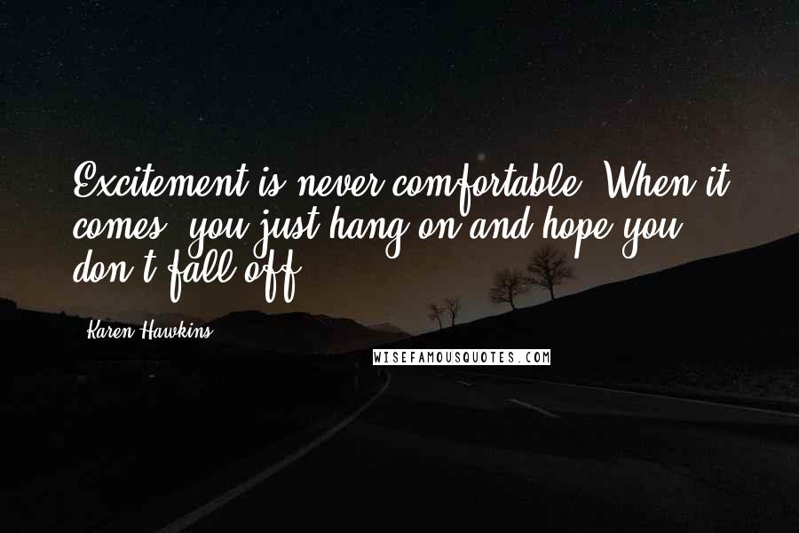 Karen Hawkins Quotes: Excitement is never comfortable. When it comes, you just hang on and hope you don't fall off.