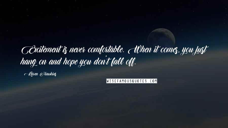 Karen Hawkins Quotes: Excitement is never comfortable. When it comes, you just hang on and hope you don't fall off.