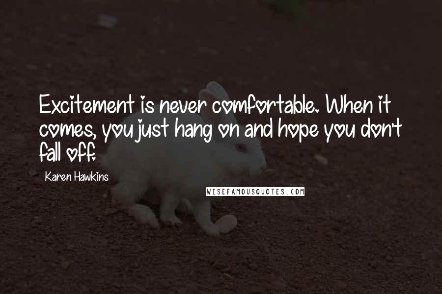 Karen Hawkins Quotes: Excitement is never comfortable. When it comes, you just hang on and hope you don't fall off.