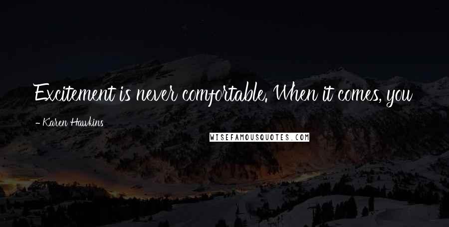 Karen Hawkins Quotes: Excitement is never comfortable. When it comes, you just hang on and hope you don't fall off.