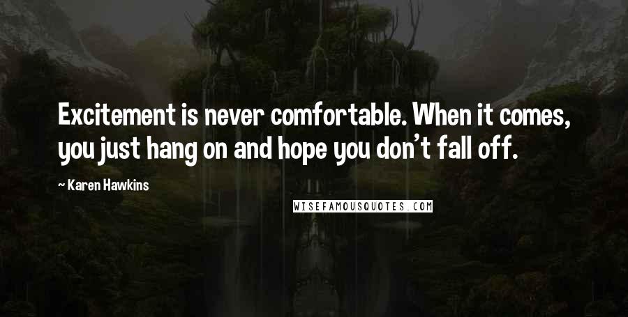 Karen Hawkins Quotes: Excitement is never comfortable. When it comes, you just hang on and hope you don't fall off.