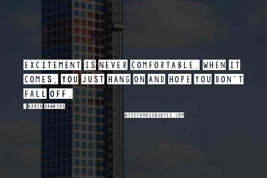 Karen Hawkins Quotes: Excitement is never comfortable. When it comes, you just hang on and hope you don't fall off.