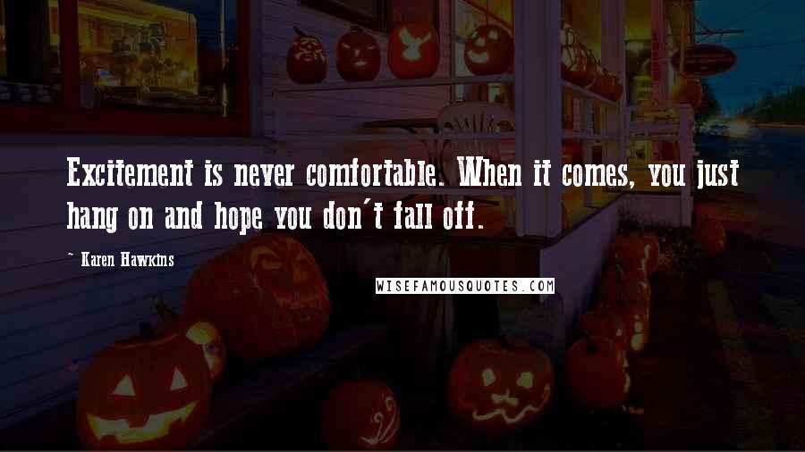 Karen Hawkins Quotes: Excitement is never comfortable. When it comes, you just hang on and hope you don't fall off.