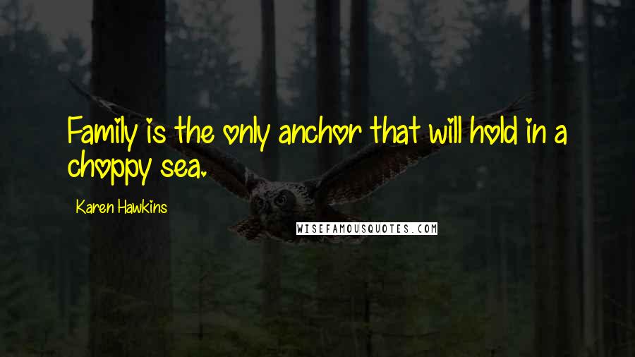 Karen Hawkins Quotes: Family is the only anchor that will hold in a choppy sea.