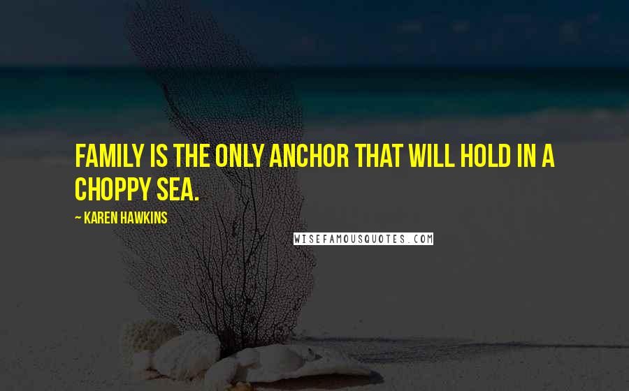 Karen Hawkins Quotes: Family is the only anchor that will hold in a choppy sea.