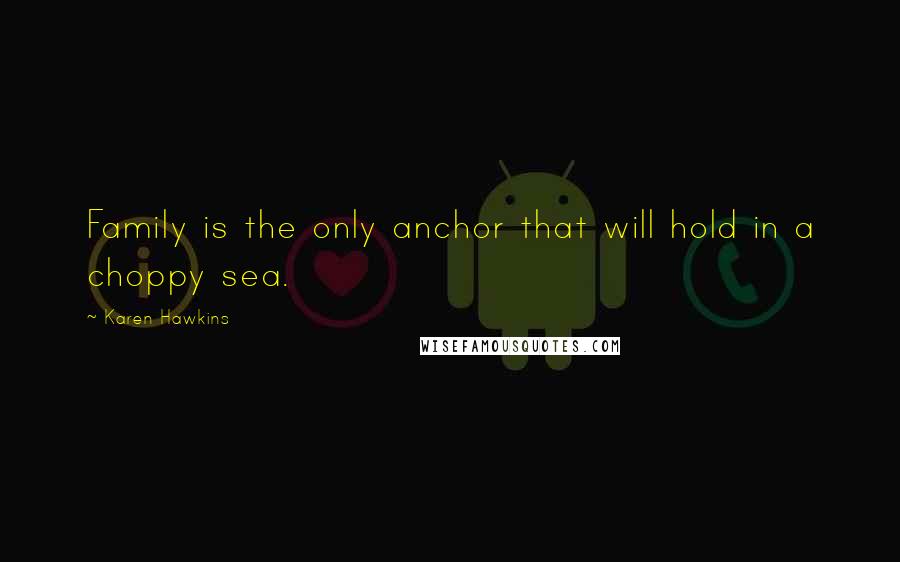 Karen Hawkins Quotes: Family is the only anchor that will hold in a choppy sea.