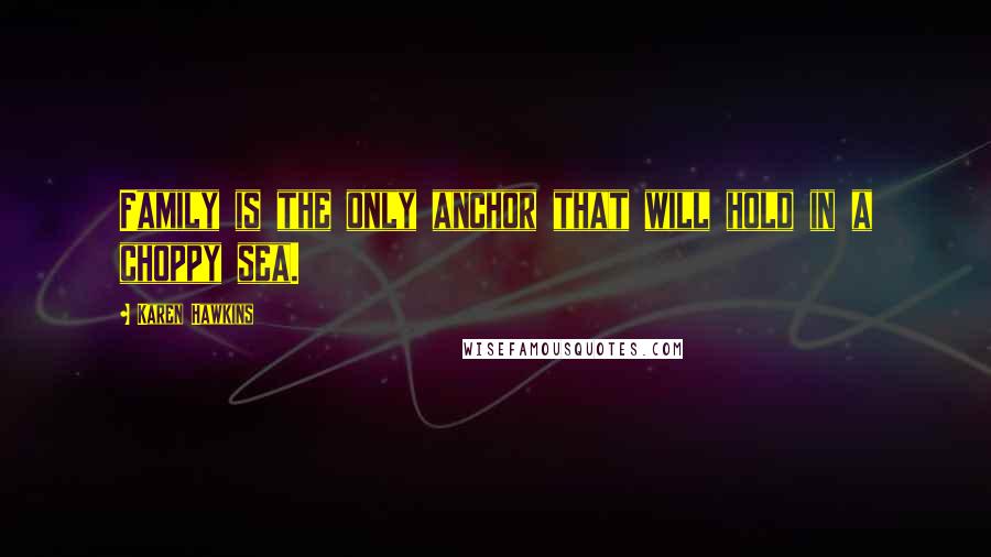 Karen Hawkins Quotes: Family is the only anchor that will hold in a choppy sea.