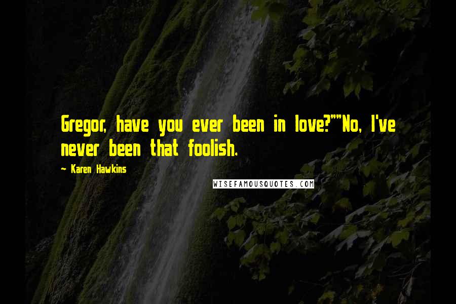 Karen Hawkins Quotes: Gregor, have you ever been in love?""No, I've never been that foolish.