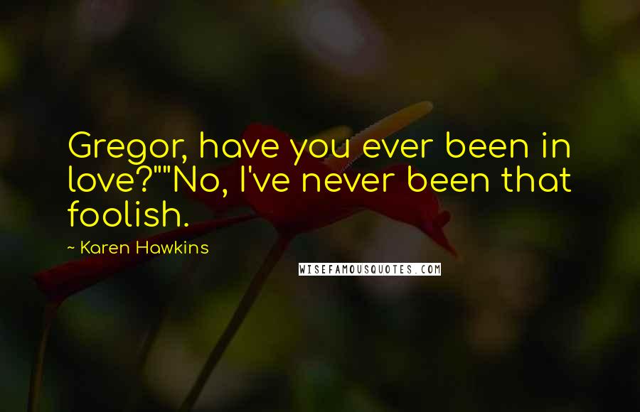 Karen Hawkins Quotes: Gregor, have you ever been in love?""No, I've never been that foolish.