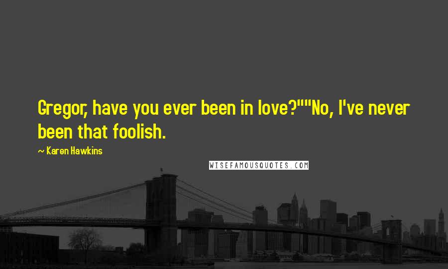 Karen Hawkins Quotes: Gregor, have you ever been in love?""No, I've never been that foolish.