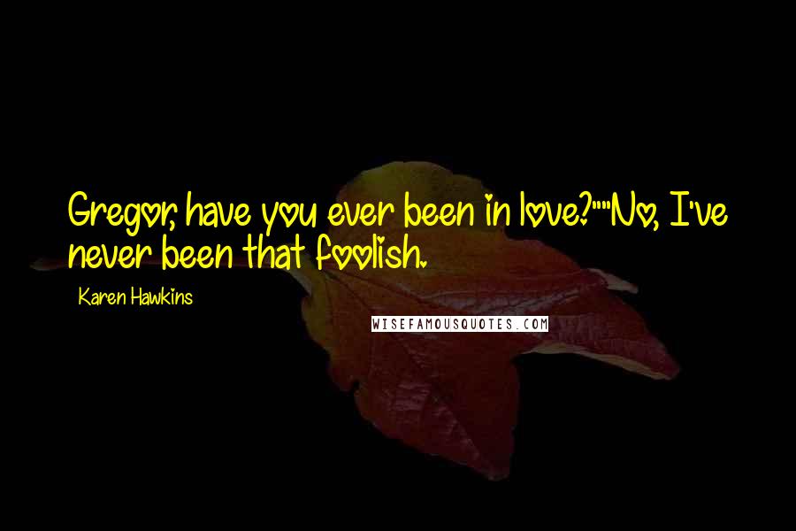 Karen Hawkins Quotes: Gregor, have you ever been in love?""No, I've never been that foolish.