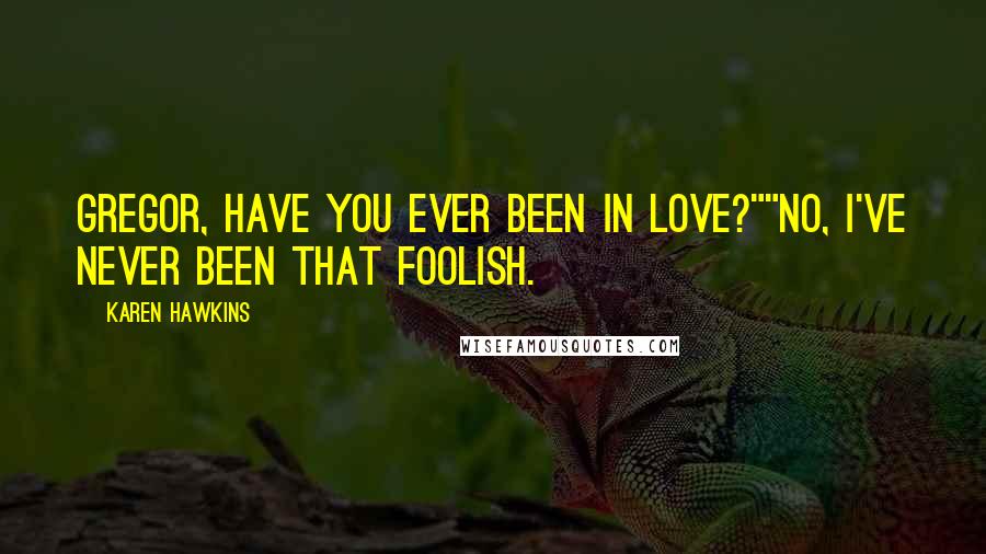 Karen Hawkins Quotes: Gregor, have you ever been in love?""No, I've never been that foolish.