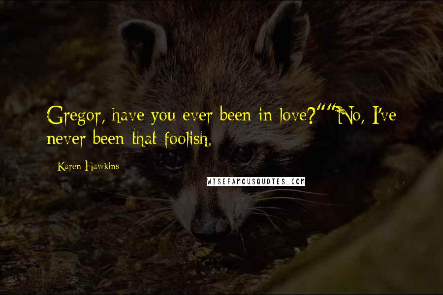 Karen Hawkins Quotes: Gregor, have you ever been in love?""No, I've never been that foolish.