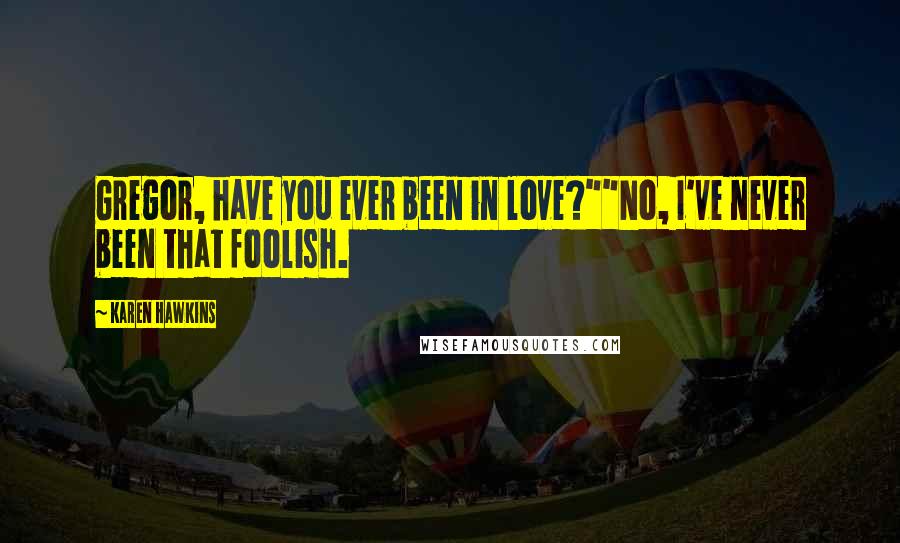 Karen Hawkins Quotes: Gregor, have you ever been in love?""No, I've never been that foolish.