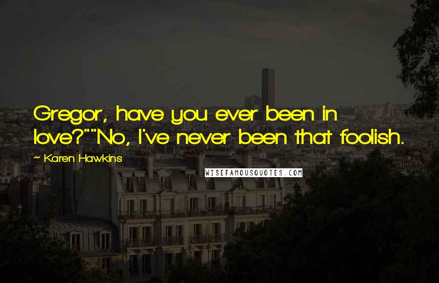 Karen Hawkins Quotes: Gregor, have you ever been in love?""No, I've never been that foolish.