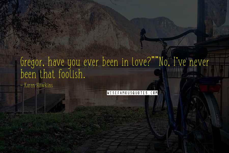 Karen Hawkins Quotes: Gregor, have you ever been in love?""No, I've never been that foolish.