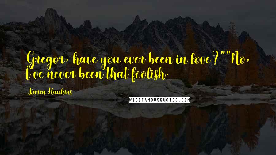 Karen Hawkins Quotes: Gregor, have you ever been in love?""No, I've never been that foolish.