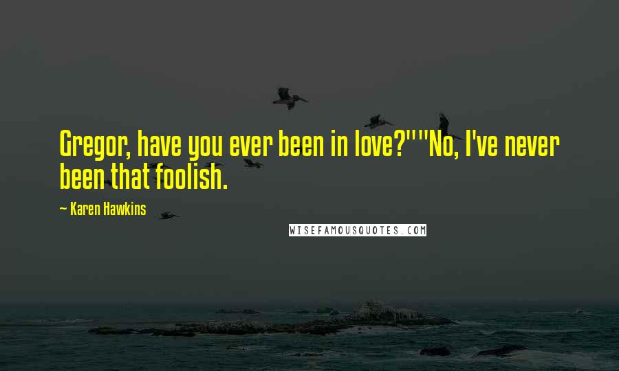 Karen Hawkins Quotes: Gregor, have you ever been in love?""No, I've never been that foolish.