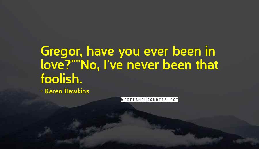 Karen Hawkins Quotes: Gregor, have you ever been in love?""No, I've never been that foolish.