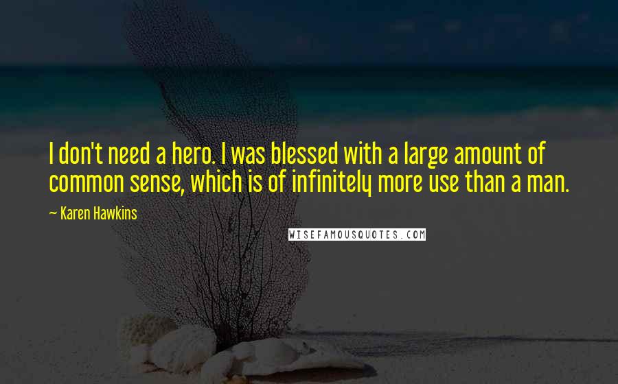 Karen Hawkins Quotes: I don't need a hero. I was blessed with a large amount of common sense, which is of infinitely more use than a man.