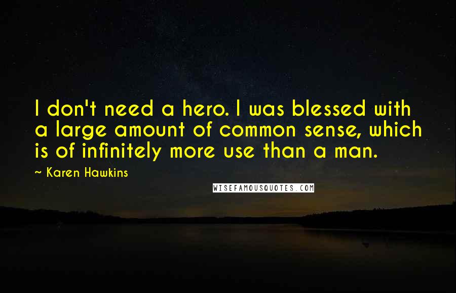 Karen Hawkins Quotes: I don't need a hero. I was blessed with a large amount of common sense, which is of infinitely more use than a man.