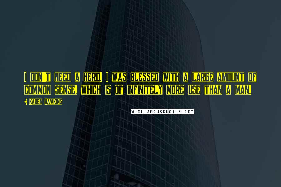 Karen Hawkins Quotes: I don't need a hero. I was blessed with a large amount of common sense, which is of infinitely more use than a man.