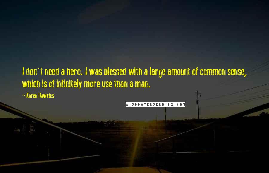 Karen Hawkins Quotes: I don't need a hero. I was blessed with a large amount of common sense, which is of infinitely more use than a man.