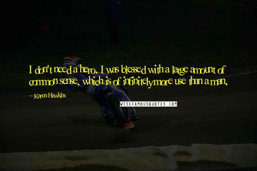 Karen Hawkins Quotes: I don't need a hero. I was blessed with a large amount of common sense, which is of infinitely more use than a man.