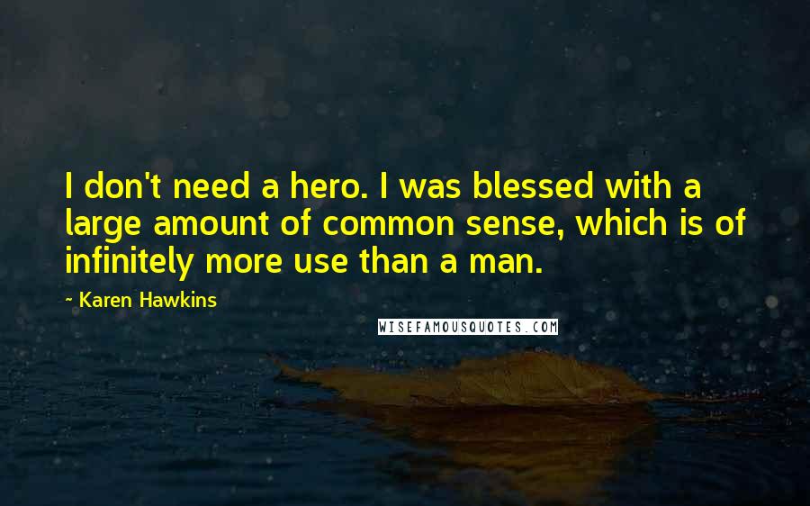 Karen Hawkins Quotes: I don't need a hero. I was blessed with a large amount of common sense, which is of infinitely more use than a man.